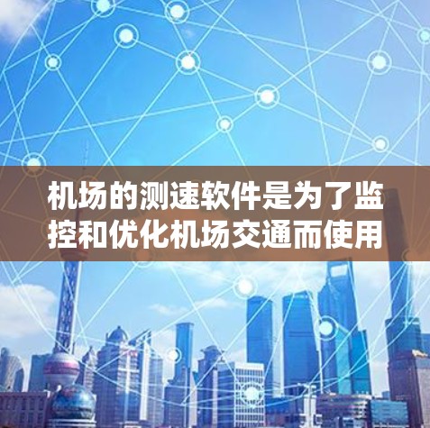 机场的测速软件是为了监控和优化机场交通而使用的先进设备和系统,主要功能包括实时监测飞行车辆的速度,并通过先进的技术和设备提供支持。以下是对该主题的分步总结