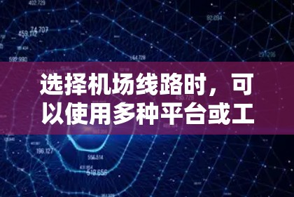 选择机场线路时,可以使用多种平台或工具来获取信息。以下是一些推荐的平台或工具,可以帮助你快速找到最合适的出行路线和交通方式