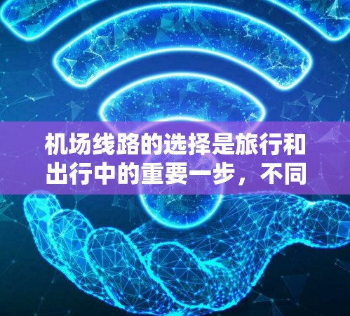 机场线路的选择是旅行和出行中的重要一步,不同城市和机场有不同的特点,因此需要根据自己的需求和预算来选择。以下是一些机场线路的推荐,供您参考 机场线路的选择是旅行和出行中的重要一步,不同城市和机场有不同的特点,因此需要根据自己的需求和预算来选择。以下是一些机场线路的推荐,供您参考