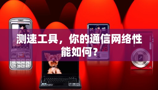 测速工具,你的通信网络性能如何?