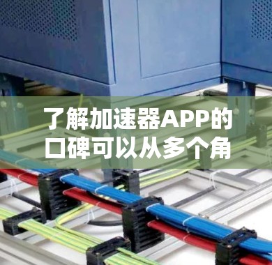 了解加速器APP的口碑可以从多个角度进行分析,以下是详细的总结 了解加速器APP的口碑可以从多个角度进行分析,以下是详细的总结
