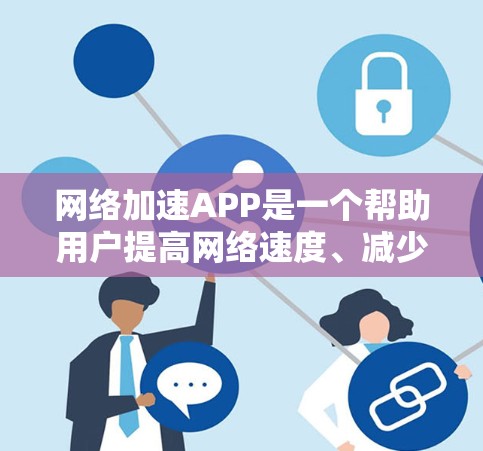 <strong>网络加速</strong>APP是一个帮助用户提高网络速度、减少延迟的工具，通常用于加速浏览器、视频流、直播等。以下是几种常见的<strong>网络加速</strong>APP推荐，你可以根据自己的需求选择合适的工具