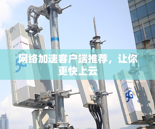 <strong>网络加速</strong>客户端推荐，让你更快上云