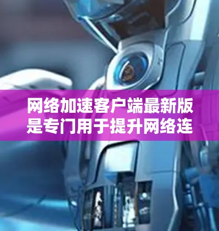 <strong>网络加速</strong>客户端最新版是专门用于提升网络连接速度和稳定性的一款应用程序。以下是关于<strong>网络加速</strong>客户端的详细介绍