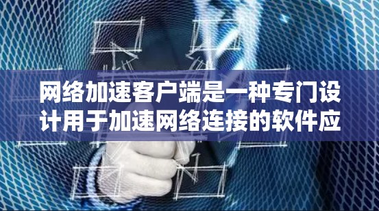 <strong>网络加速</strong>客户端是一种专门设计用于加速网络连接的软件应用，通常适用于手机、电脑和平板等设备。它通过优化数据传输速度，帮助用户更好地管理网络流量，节省时间。以下是<strong>网络加速</strong>客户端体验的详细说明