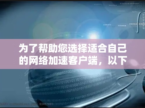 为了帮助您选择适合自己的<strong>网络加速</strong>客户端，以下是一个详细的比较和推荐方案