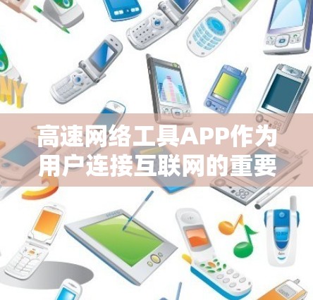 高速网络工具APP作为用户连接互联网的重要工具，其优点和缺点可以从以下几个方面进行分析