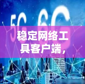 稳定网络工具客户端,提升网络稳定性的关键工具 稳定网络工具客户端,提升网络稳定性的关键工具