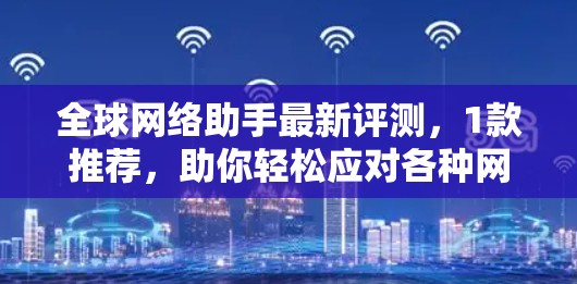 <strong>全球网络</strong>助手最新评测，1款推荐，助你轻松应对各种网络挑战