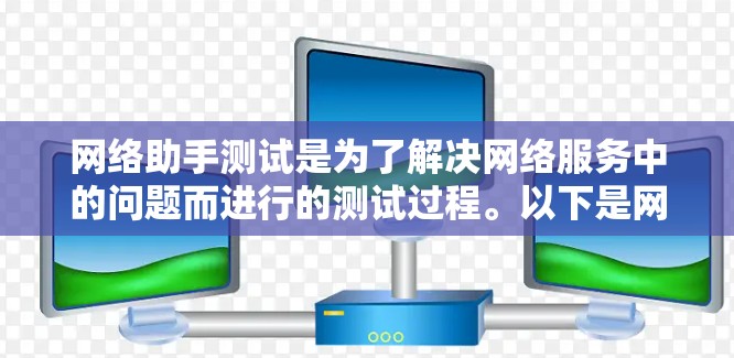 网络助手测试是为了解决网络服务中的问题而进行的测试过程。以下是网络助手测试的基本步骤和方法