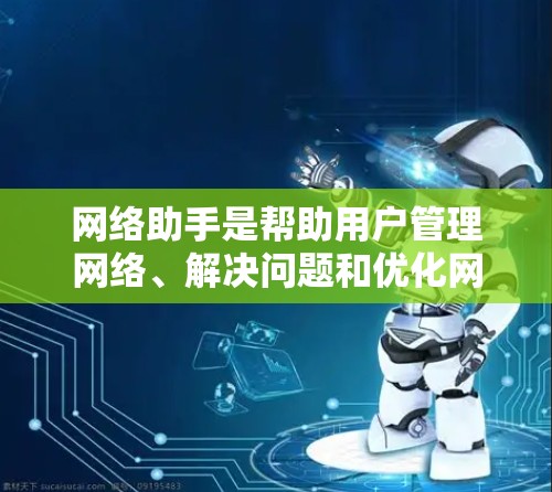 网络助手是帮助用户管理网络、解决问题和优化网络性能的重要工具。以下是一些常见的网络助手及其功能，帮助您更好地管理网络环境