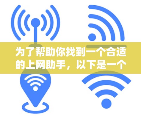 为了帮助你找到一个合适的上网助手，以下是一个系统化的推荐和比较过程