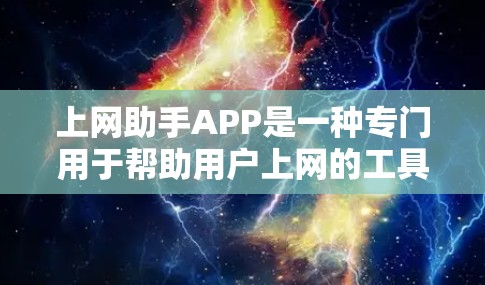 上网助手APP是一种专门用于帮助用户上网的工具或应用，通常旨在提供便捷的网络服务和功能。以下是一个全面的上网助手APP介绍，涵盖其主要功能和特点