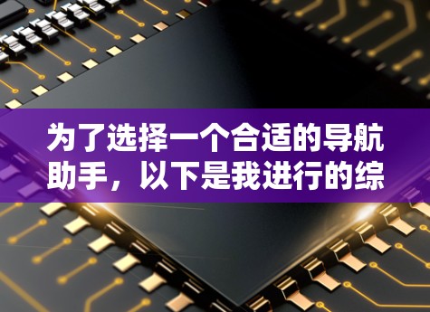 为了选择一个合适的导航助手,以下是我进行的综合分析和建议 为了选择一个合适的导航助手,以下是我进行的综合分析和建议