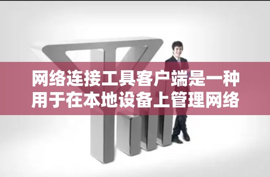 网络连接工具客户端是一种用于在本地设备上管理网络连接的工具，提供了多种连接方式，包括IP地址、MAC地址等，支持TCP、IP、HTTP等协议。以下是网络连接工具客户端的基本使用指南