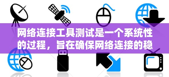 网络连接工具测试是一个系统性的过程，旨在确保网络连接的稳定性和可靠性。以下是详细的步骤指南，帮助您逐步进行测试