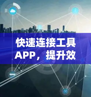 快速连接工具APP，提升效率的便捷工具