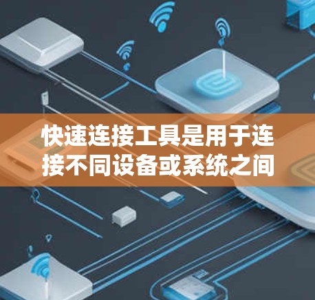快速连接工具是用于连接不同设备或系统之间的工具，主要包括网络连接工具、软件连接工具和物理连接工具。以下是对这些工具的详细说明和使用建议