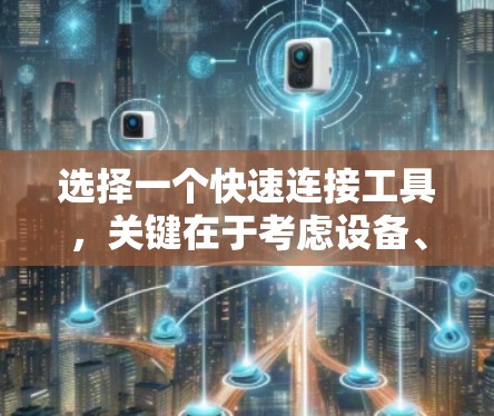 选择一个快速连接工具，关键在于考虑设备、场景、连接速度和网络环境。以下是详细的建议