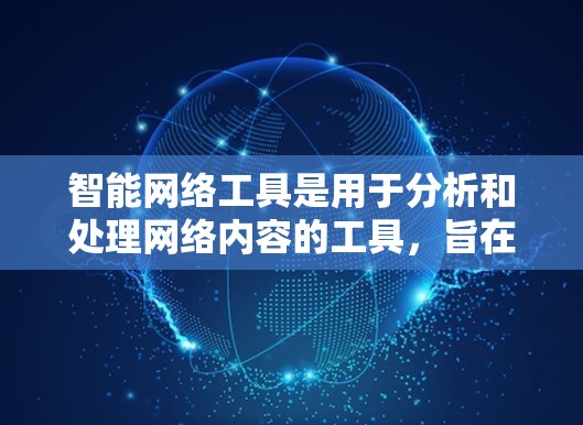 智能网络工具是用于分析和处理网络内容的工具，旨在提供更精准、高效和个性化的信息服务。以下是一些推荐的智能网络工具，涵盖搜索、数据分析、推荐和连接等多个方面