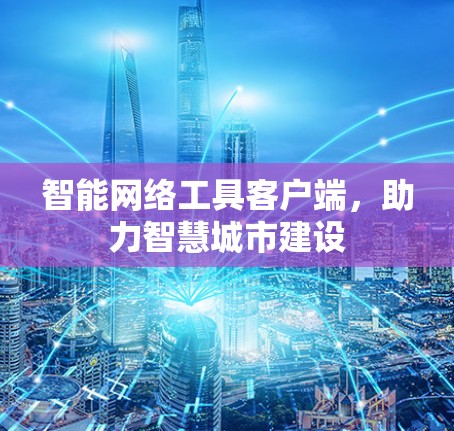 智能网络工具客户端，助力智慧城市建设