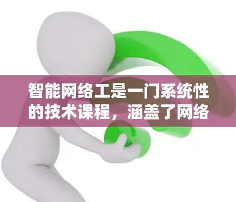智能网络工是一门系统性的技术课程，涵盖了网络架构、数据传输、网络安全和智能监控等多个方面。以下是对智能网络工的学习方法的总结
