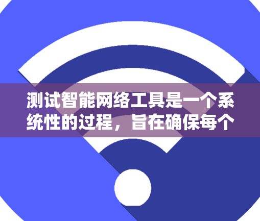 测试智能网络工具是一个系统性的过程，旨在确保每个功能模块正常工作并收集用户反馈。以下是详细的步骤和注意事项