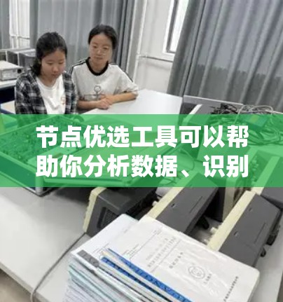 节点优选工具可以帮助你分析数据、识别关键节点并做出决策。以下是一些可能的步骤和方法，帮助你使用节点优选工具