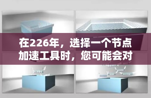 在226年，选择一个节点加速工具时，您可能会对工具的稳定性、功能扩展性和兼容性感到非常重视。以下是一些推荐的节点加速工具，这些工具在226年仍然处于更新阶段，且功能完善，适合长期使用