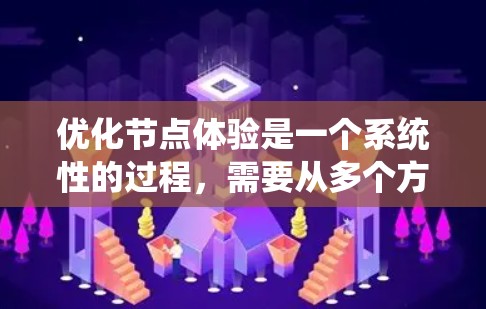 优化节点体验是一个系统性的过程，需要从多个方面入手。以下是一些关键步骤和建议，帮助你提升节点体验