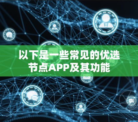 以下是一些常见的优选节点APP及其功能