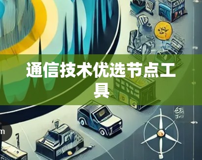 通信技术优选节点工具