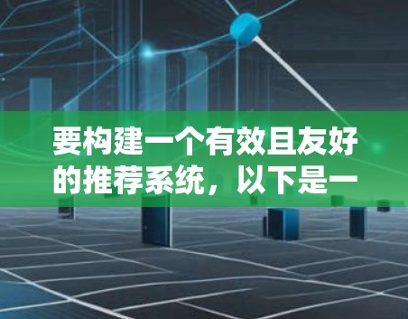 要构建一个有效且友好的推荐系统，以下是一个 structured 的指南，帮助您实现这一目标