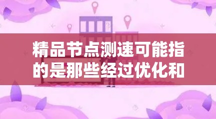 精品节点测速可能指的是那些经过优化和测试的节点，能够高效运行需求。为了测试和优化节点性能，可以按照以下步骤进行