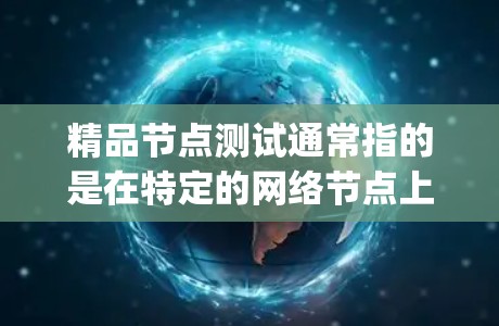 精品节点测试通常指的是在特定的网络节点上进行测试，以评估其性能、稳定性、安全性和兼容性等。这通常涉及使用测试工具和工具链，如JMeter、Nmap、Netflow等，来模拟网络环境并收集数据