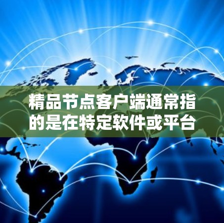 精品节点客户端通常指的是在特定软件或平台中为节点设备（如PC、手机、平板等）提供的客户端。这些客户端通常用于管理、操作和管理节点设备的资源，例如文件管理、网络连接、设备控制等