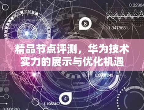 精品节点评测，华为技术实力的展示与优化机遇