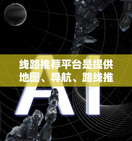 线路推荐平台是提供地图、导航、路线推荐等信息的在线服务，帮助用户高效找到最佳的出行路径。以下是对这些平台的详细分析