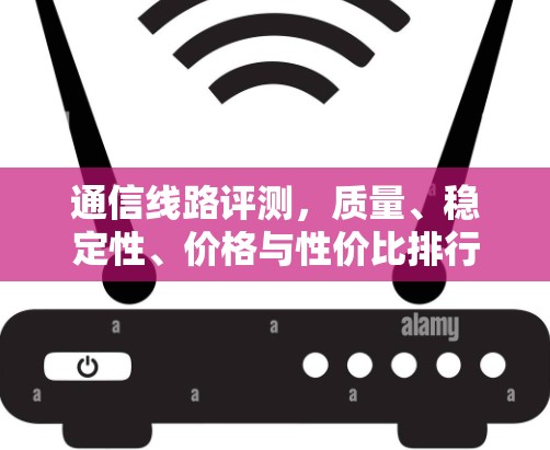 通信线路评测，质量、稳定性、价格与性价比排行