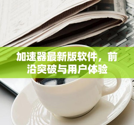 加速器最新版软件，前沿突破与用户体验