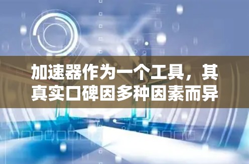加速器作为一个工具，其真实口碑因多种因素而异，包括它的功能、性能、易用性和用户反馈。以下是一些可能的加速器工具的真实口碑评估