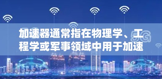 加速器通常指在物理学、工程学或军事领域中用于加速物体的装置或系统。例如，加速器可以是粒子加速器、火箭推进系统、航空航天加速器等。测量加速器的真实测速可能是指测量其运行中的速度或加速度