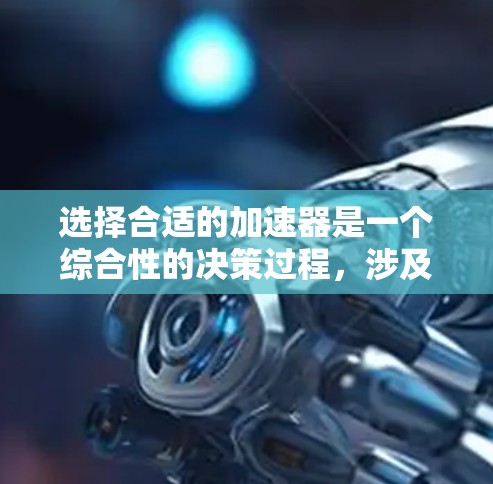 选择合适的加速器是一个综合性的决策过程，涉及车辆性能、驾驶需求、个人驾驶习惯以及加速器的维护保养。以下是对加速器选择的详细分析和建议