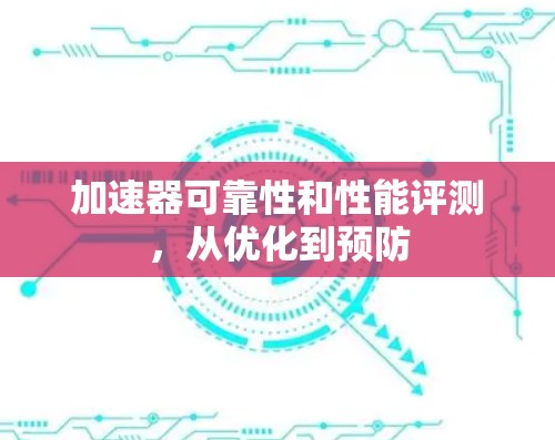 加速器可靠性和性能评测，从优化到预防