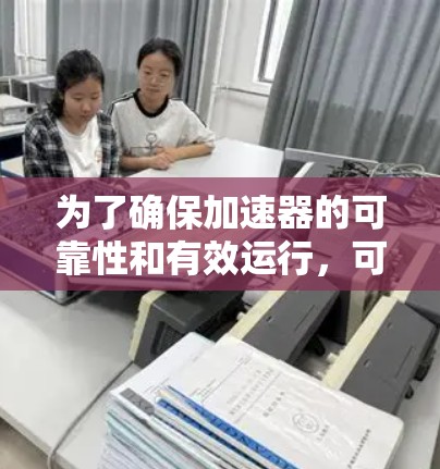 为了确保加速器的可靠性和有效运行，可以按照以下步骤进行