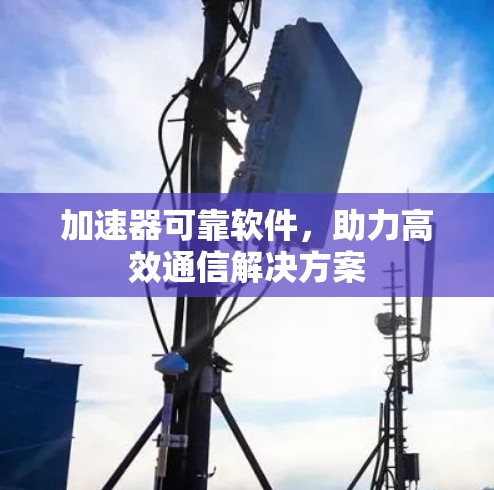 加速器可靠软件，助力高效通信解决方案