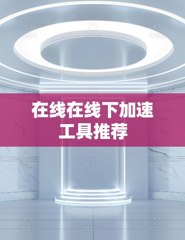 在线在线下加速工具推荐
