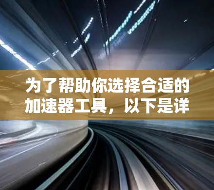 为了帮助你选择合适的加速器工具，以下是详细的分析和推荐