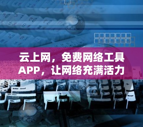 云上网，免费网络工具APP，让网络充满活力