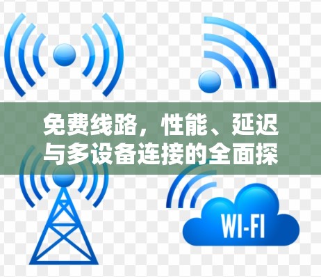 免费线路，性能、延迟与多设备连接的全面探索
